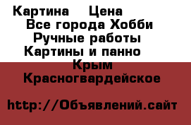 Картина  › Цена ­ 3 500 - Все города Хобби. Ручные работы » Картины и панно   . Крым,Красногвардейское